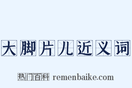 大脚片儿近义词是什么意思的图片